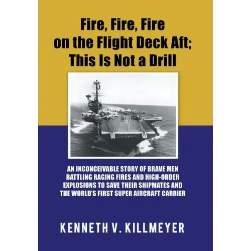 Fire, Fire, Fire on the Flight Deck Aft; This Is Not a Drill: An Inconceivable Story of Brave Men Battling Raging Fires and High-Order Explosions to S