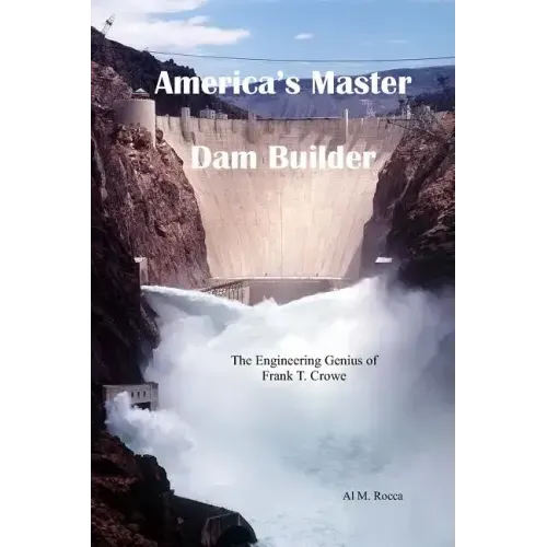 America's Master Dam Builder: The Engineering Genius of Frank T. Crowe