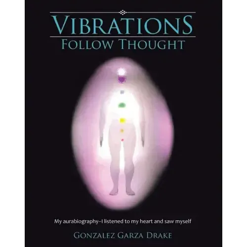 Vibrations Follow Thought: My Autobiography-I listened to my heart and saw myself