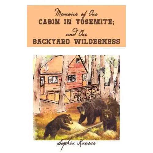 Memoirs of Our Cabin in Yosemite; And Our Backyard Wilderness