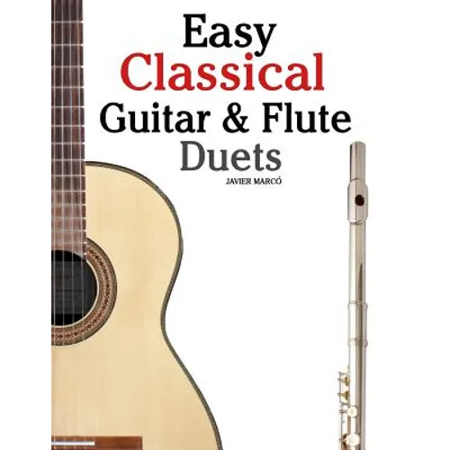 Easy Classical Guitar & Flute Duets: Featuring Music of Beethoven, Bach, Wagner, Handel and Other Composers. in Standard Notation and Tablature