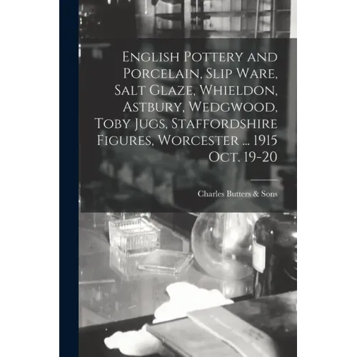 English Pottery and Porcelain, Slip Ware, Salt Glaze, Whieldon, Astbury, Wedgwood, Toby Jugs, Staffordshire Figures, Worcester ... 1915 Oct. 19-20
