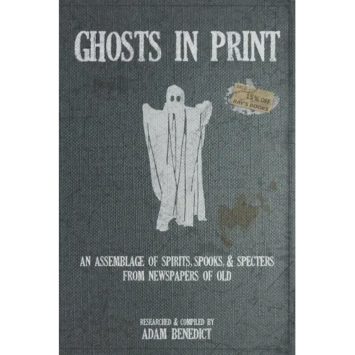 Ghosts In Print: An Assemblage Of Spirits, Spooks, & Specters From Newspapers Of Old