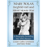 Mary Nolan, Ziegfeld Girl and Silent Movie Star: A Biography Including Her 1941 Memoir