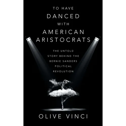 To Have Danced with American Aristocrats: The Untold Story Behind the Bernie Sanders Political Revolution