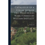 Catalogue of a Collection of Old Wedgwood Ware Formed by William Bartlett - Hardcover