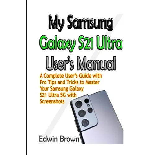 My Samsung Galaxy S21 Ultra User's Manual: A Complete User's Guide with Pro Tips and Tricks to Master Your Samsung Galaxy S21 Ultra 5G with Screenshot