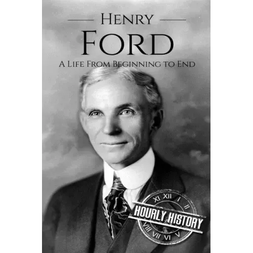 Henry Ford: A Life From Beginning to End
