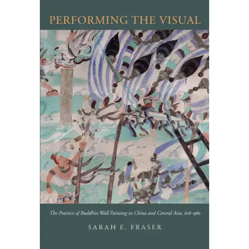 Performing the Visual: The Practice of Buddhist Wall Painting in China and Central Asia, 618-960