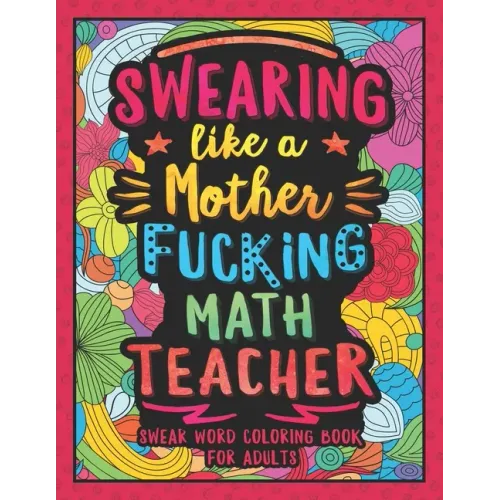 Swearing Like a Motherfucking Math Teacher: Swear Word Coloring Book for Adults with Mathematics Teaching Related Cussing