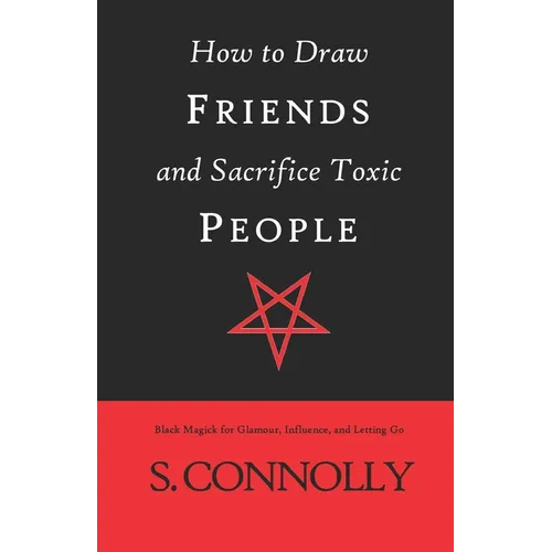 How to Draw Friends and Sacrifice Toxic People: Black Magick for Glamour, Influence, and Letting Go