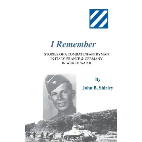 I Remember: Stories of a Combat Infantryman in Italy, France & Germany in World War II