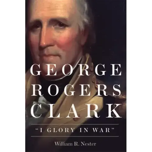 George Rogers Clark: I Glory in War