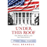 Under This Roof: The White House and the Presidency--21 Presidents, 21 Rooms, 21 Inside Stories - Paperback