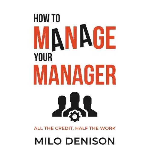 How to Manage Your Manager: All the Credit, Half the Work
