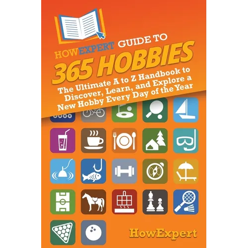 HowExpert Guide to 365 Hobbies: The Ultimate A to Z Handbook to Discover, Learn, and Explore a New Hobby Every Day of the Year