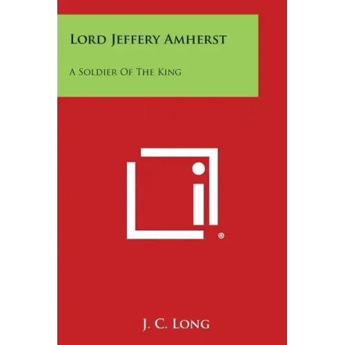 Lord Jeffery Amherst: A Soldier of the King