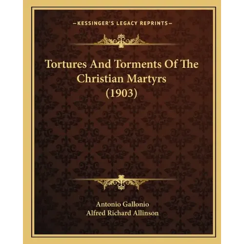 Tortures And Torments Of The Christian Martyrs (1903)
