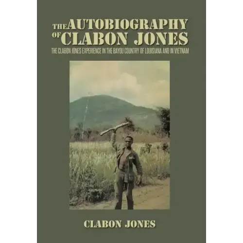 The Autobiography of Clabon Jones: The Clabon Jones Experience in the Bayou Country of Louisiana and in Vietnam