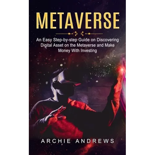 Metaverse: An Easy Step-by-step Guide on Discovering (Digital Asset on the Metaverse and Make Money With Investing)
