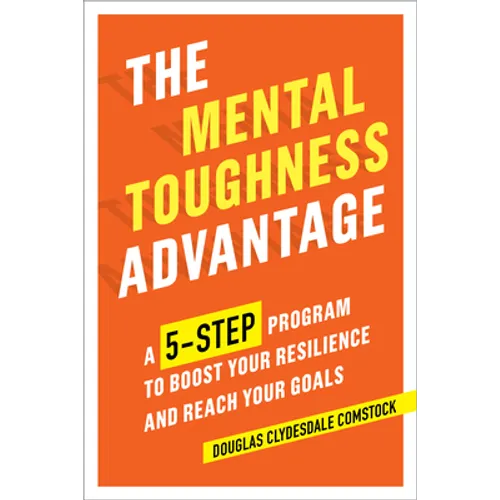 The Mental Toughness Advantage: A 5-Step Program to Boost Your Resilience and Reach Your Goals