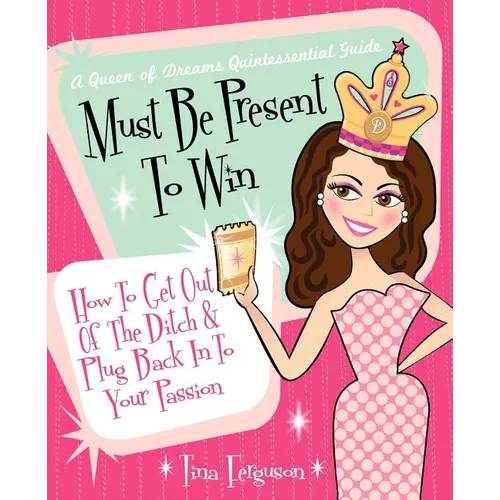 Must Be Present to Win: How to Get Out of the Ditch & Plug Back in to Your Passion