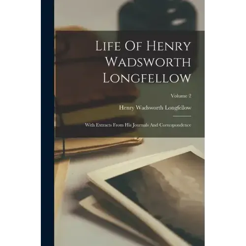 Life Of Henry Wadsworth Longfellow: With Extracts From His Journals And Correspondence; Volume 2