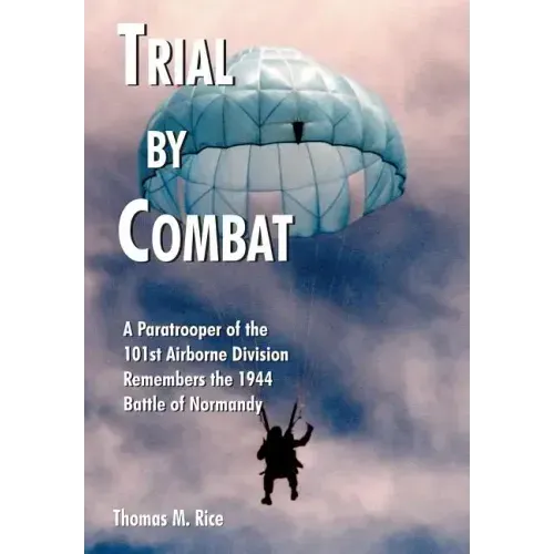 Trial by Combat: A Paratrooper of the 101st Airborne Division Remembers the 1944 Battle of Normandy