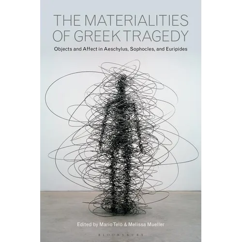 The Materialities of Greek Tragedy: Objects and Affect in Aeschylus, Sophocles, and Euripides