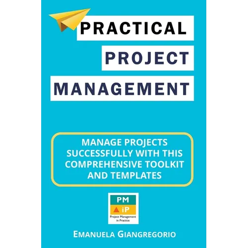 Practical Project Management: Manage Projects Successfully with this Comprehensive Toolkit and Templates