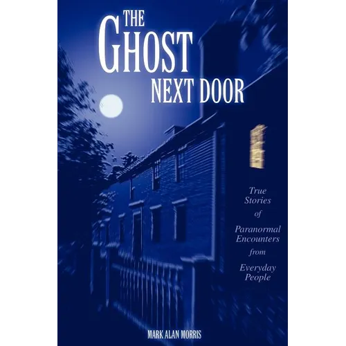 The Ghost Next Door: True Stories of Paranormal Encounters from Everyday People