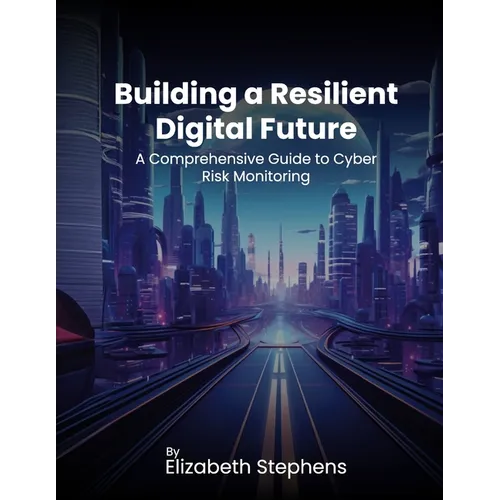 Building a Resilient Digital Future: A Comprehensive Guide to Cyber Risk Monitoring