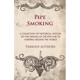 Pipe Smoking - A Collection of Historical Articles on the Origins of the Pipe and Its Varieties Around the World - Paperback