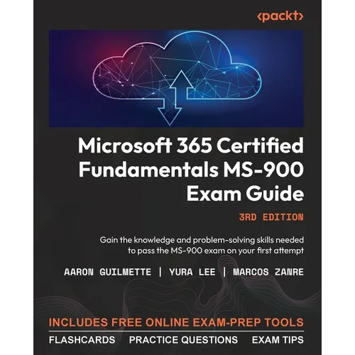 Microsoft 365 Certified Fundamentals MS-900 Exam Guide - Third Edition: Gain the knowledge and problem-solving skills needed to pass the MS-900 exam o