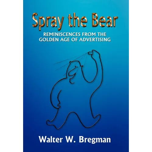 Spray the Bear: Reminiscences From the Golden Age of Advertising