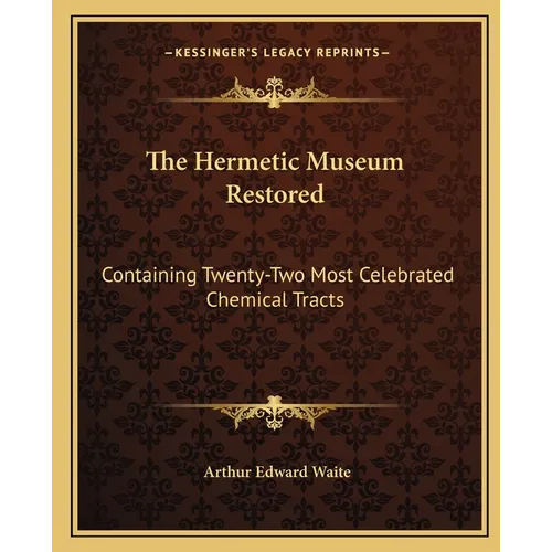 The Hermetic Museum Restored: Containing Twenty-Two Most Celebrated Chemical Tracts