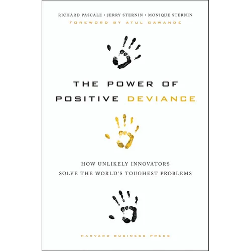 The Power of Positive Deviance: How Unlikely Innovators Solve the World's Toughest Problems