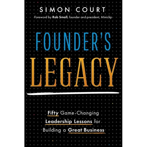 Founder's Legacy: 50 Game-Changing Leadership Lessons for Building a Great Business