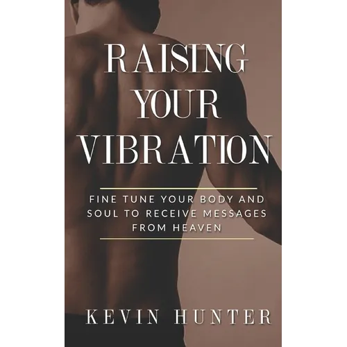 Raising Your Vibration: Fine Tune Your Body and Soul to Receive Messages from Heaven