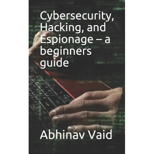 Cybersecurity, Hacking, and Espionage - a beginners guide