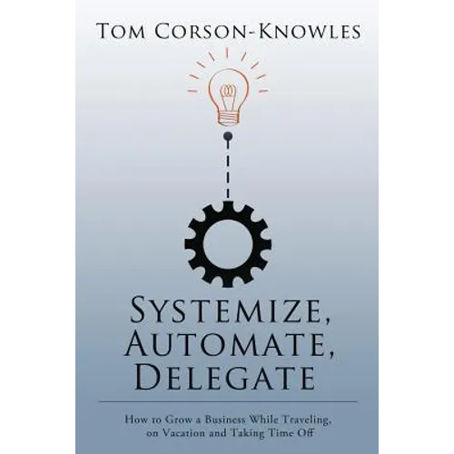 Systemize, Automate, Delegate: How to Grow a Business While Traveling, on Vacation and Taking Time Off