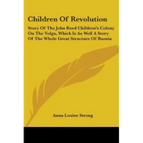 Children Of Revolution: Story Of The John Reed Children's Colony On The Volga, Which Is As Well A Story Of The Whole Great Structure Of Russia