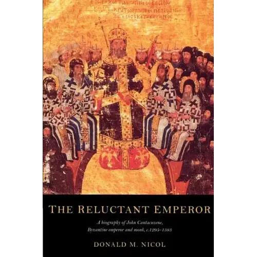 The Reluctant Emperor: A Biography of John Cantacuzene, Byzantine Emperor and Monk, C.1295 1383