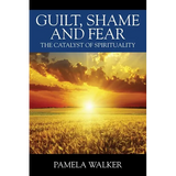 Guilt, Shame and Fear: The Catalyst of Spirituality