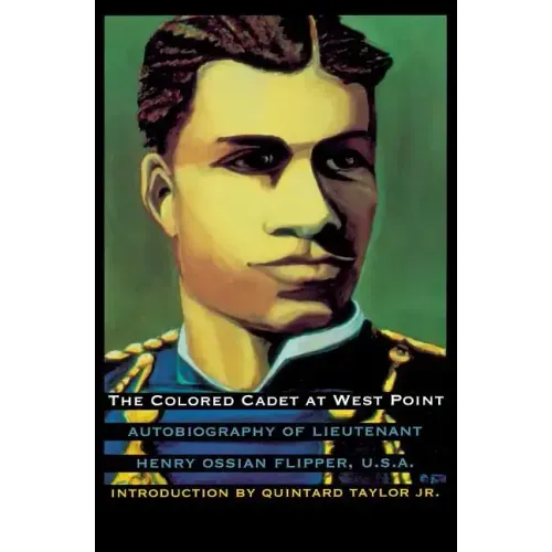 The Colored Cadet at West Point: Autobiography of Lieutenant Henry Ossian Flipper, U. S. A., First Graduate of Color from the U. S. Military Academy
