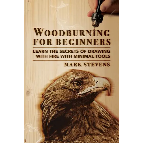 Woodburning for Beginners: Learn the Secrets of Drawing With Fire With Minimal Tools: Woodburning for Beginners: Learn the Secrets of Drawing With Fir