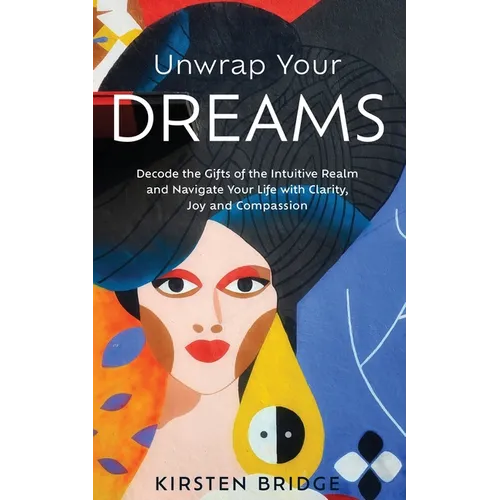 Unwrap Your Dreams: Decode the Gifts of the Intuitive Realm and Navigate your Life with Clarity, Joy and Compassion