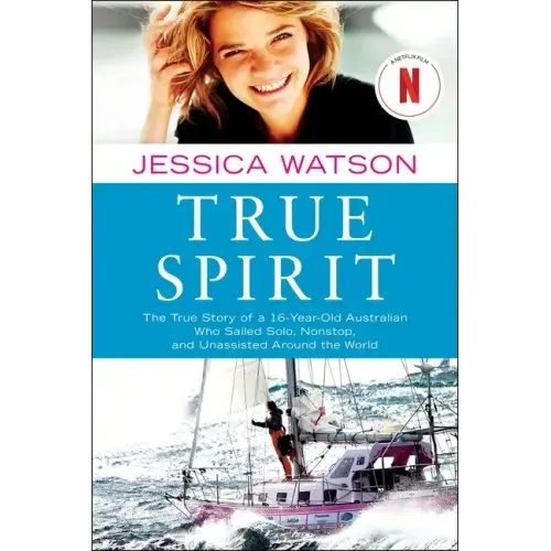 True Spirit: The True Story of a 16-Year-Old Australian Who Sailed Solo, Nonstop, and Unassisted Around the World