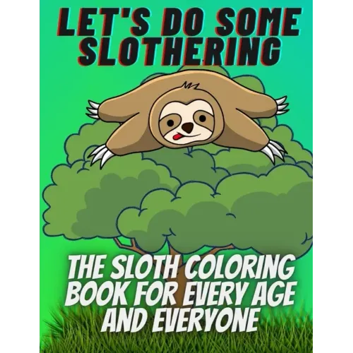 Let's do some slothering, the sloth coloring book for every age and everyone.: the best sloth coloring book ever.