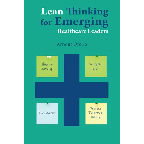Lean Thinking for Emerging Healthcare Leaders: How to Develop Yourself and Implement Process Improvements